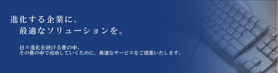 進化する企業に、最適なソリューションを。